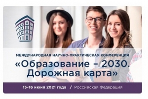 Международная научно-практическая конференция &laquo;Образование &ndash; 2030. Дорожная карта&raquo;